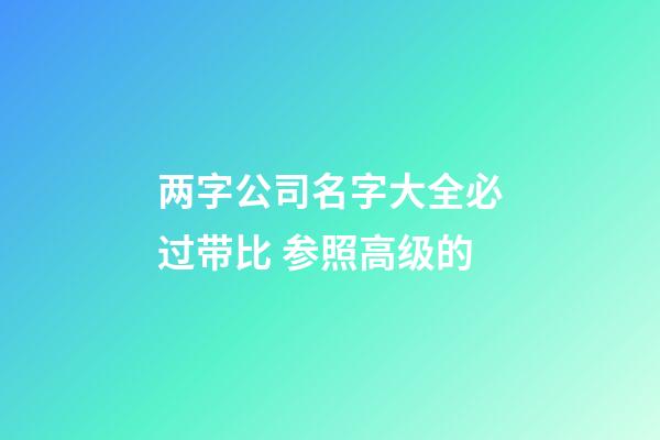 两字公司名字大全必过带比 参照高级的-第1张-公司起名-玄机派